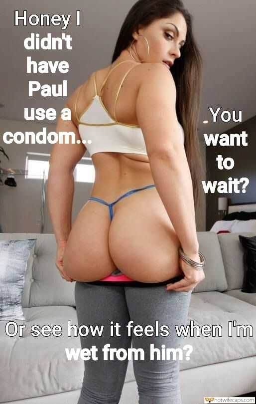 Dirty Talk  hotwife caption: Honey I didn’t have Paul You want use a condom. to wait? Or see how it feels when I’m wet from him? latina wife cuckold captions Round Latina Booty in G String Panties