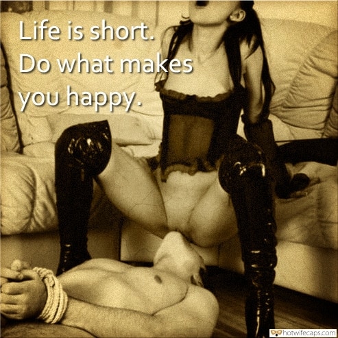 Femdom Challenges and Rules hotwife caption: Life is short. Do what makes you happy. femdom slave captions mistress slaves captions Sexy Mistress in Boots Pleased by Her Slave