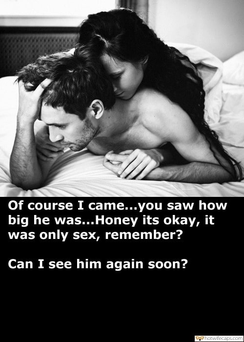 Sexy Memes Dirty Talk Bigger Cock hotwife caption: Of course I came…you saw how big he was…Honey its okay, it was only sex, remember? Can I see him again soon? Slutty Wife Sharing Kinky Secrets With Hubby