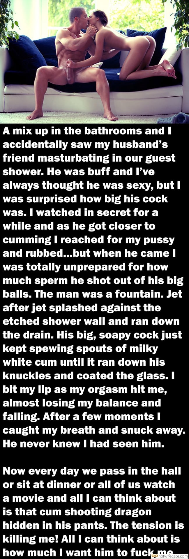 Cuckold Stories  hotwife caption: A mix up in the bathrooms and I accidentally saw my husband’s friend masturbating in our guest shower. He was buff and l’ve always thought he was sexy, but I was surprised how big his cock was. I watched in...