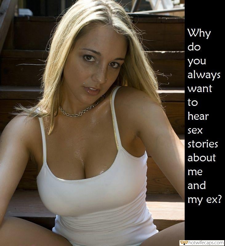 Sexy Memes Dirty Talk  hotwife caption: Why do you always want to hear sex stories about me and my ex? cuckoldress keyholder pregnant from bull caption Stunning Blonde Shows Her Sexy Rack in White Top
