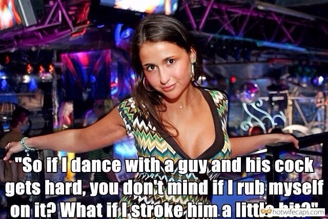 Sexy Memes Public Dirty Talk  hotwife caption: “So if I dance with a guy and his cock gets hard, you don’t mind if I rub myself on it? What if I stroke him a little bit?” Wifey Made Guy in Night Club Hard On