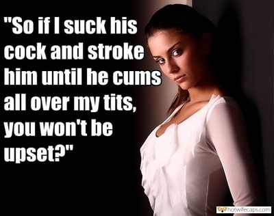 Sexy Memes Dirty Talk  hotwife caption: “So if I suck his cock and stroke him until he cums all over my tits, you won’t be upset?” Would You Mind if Your Wife Let Him Cum on Her Breasts