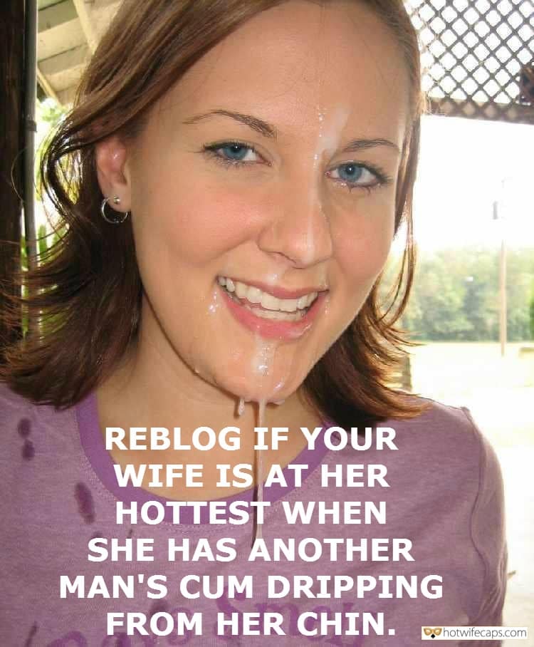 Cum Slut  hotwife caption: REBLOG IF YOUR WIFE IS AT HER HOTTEST WHEN SHE HAS ÁNOTHER MAN’S CUM DRIPPING FROM HER CHIN. Blue Eyed Slut Covered With Cum
