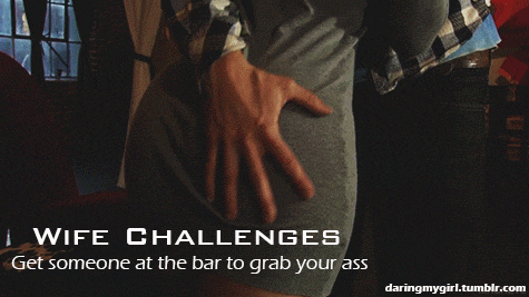 Gifs hotwife caption: WIFE CHALLENGES Get someone at the bar to grab your ass daringmygirl.tumblr.com hotwife kissing party Love This Ass Grabbing Challenge