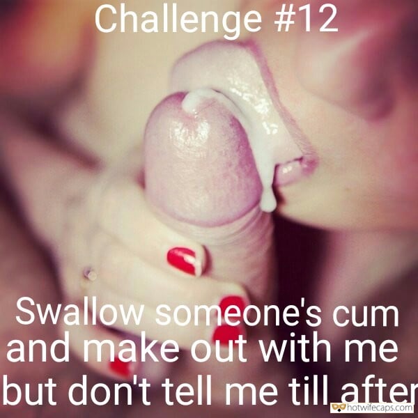 My Favorite hotwife caption: Challenge #12 Swallow someone’s cum and make out with me but don’t tell me till after cum swallow captions cum swallow memes cum swallowing memes watch your girlfriends swallow cum Swallow Cum and Keep It Secret