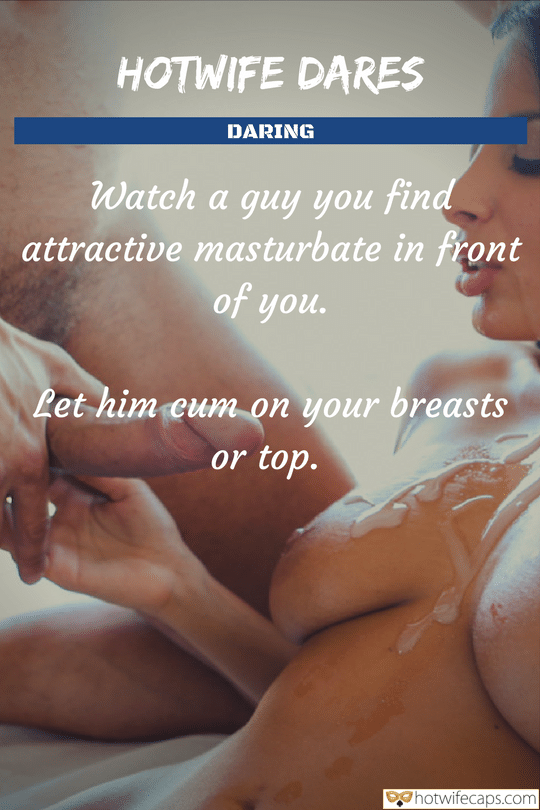 It's too big Cum Slut Cheating Bull Blowjob Bigger Cock hotwife caption: HOTWIFE DARES DARING Watch a guy you find attractive masturbate in front of you. Let him cum on your breasts or top. A Cumshot on the Beautys Body