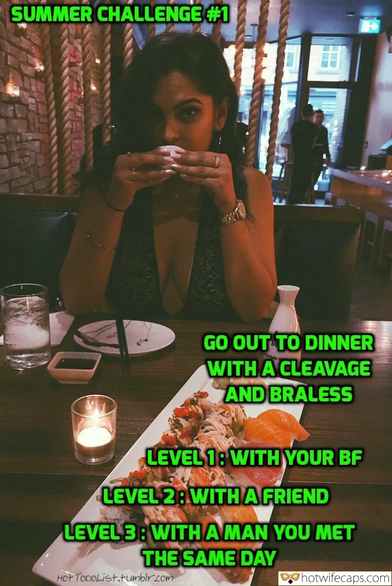 Tips Texts Sexy Memes Friends Ex Boyfriend Challenges and Rules hotwife caption: SUMMER CHALLENGE #1 GO OUT TO DINNER WITH A CLEAVAGE AND BRALESS LEVEL 1 WITH YOUR BF LEVEL 2 WITH A FRIEND LEVEL 3 WITH AMAN YOU MET THE SAME DAY Cuckold dinner porn capiton pictures Little Wife in a...