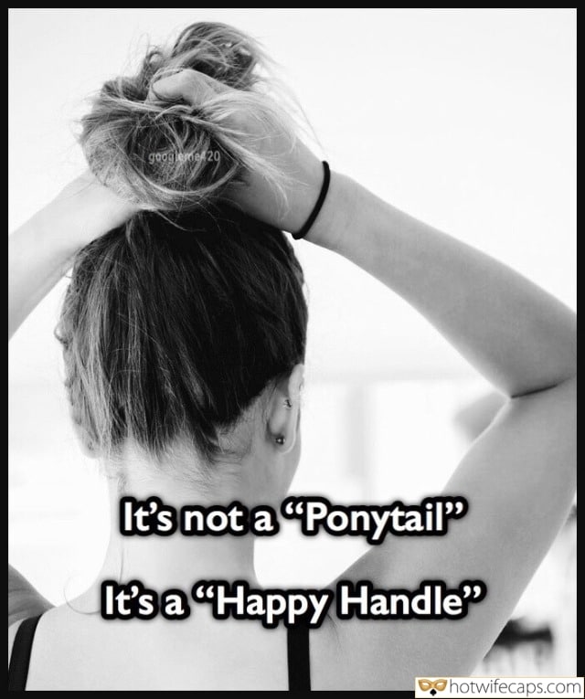 Sexy Memes Dogging hotwife caption: It’s not a “Ponytail” It’s a “Happy Handle” Girl Makes Herself a High Ponytail