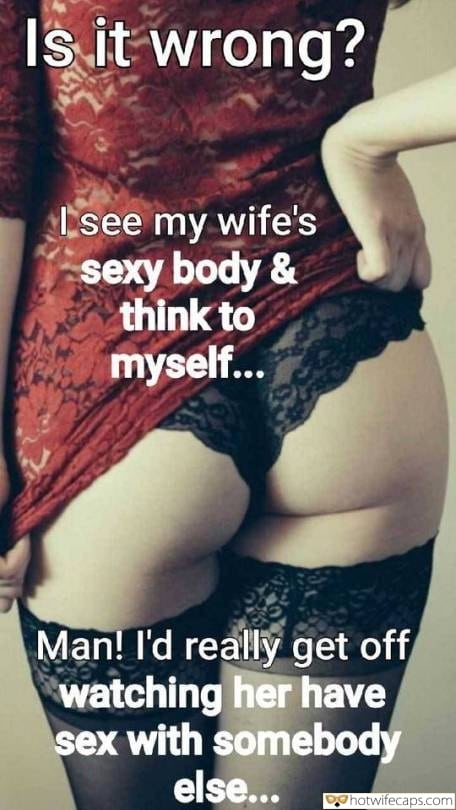 Sexy Memes My Favorite Getting Ready Cuckold Cleanup Cheating hotwife caption: Is it wrong? I see my wife’s sexy body & think to myself… Man! I’d really get off watching her have sex with somebody else… Sexy Wife Shows Everyone Lace Panties