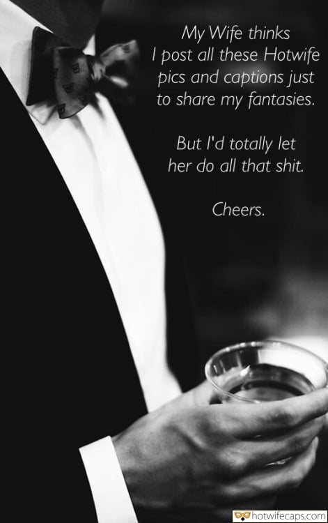 Wife Sharing Tips Sexy Memes Cuckold Cleanup Cheating hotwife caption: My Wife thinks I post all these Hotwife pics and captions just to share my fantasies. But I’d totally let her do all that shit. Cheers. Elegant Man With a Glass