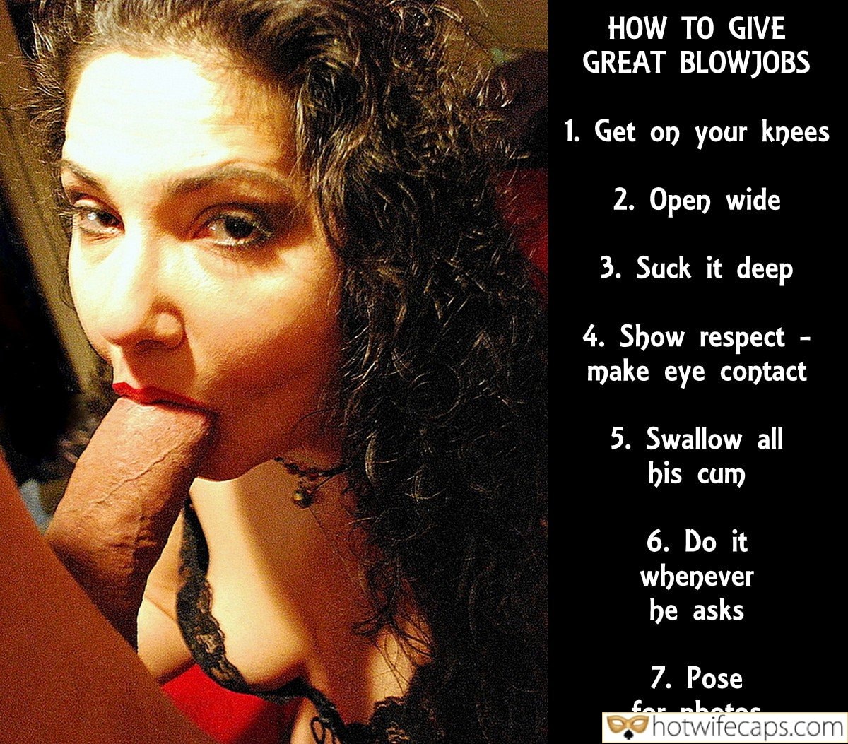 Wife Sharing Tips Submitted by Users 🔥 Sexy Memes Getting Ready Flashing Cheating Challenges and Rules Bull Blowjob Bigger Cock hotwife caption: HOW TO GIVE GREAT BLOWJOBS 1. Get on your knees 2. Open wide 3. Suck it deep 4. Show respect make eye contact 5. Swallow all his cum 6. Do it whenever he asks 7. Pose for photos! When Her...