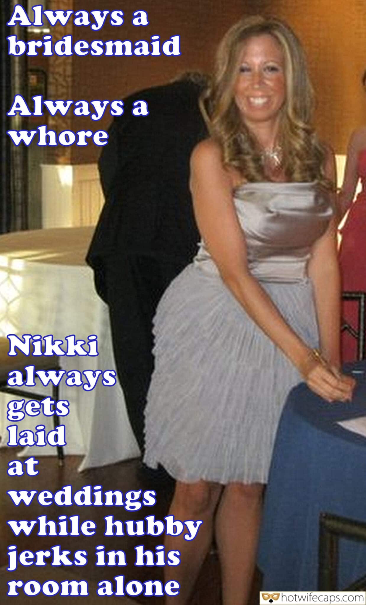 Vacation Tips Texts Submitted by Users 🔥 Sexy Memes Humiliation hotwife caption: Always a bridesmaid Always a whore Nikki always gets laid at weddings while hubby jerks in his room alone! Alwasys a Bridesmaid and Whore
