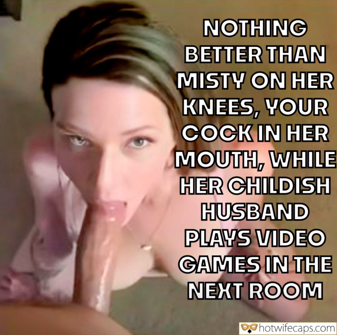 Wife Sharing Submitted by Users 🔥 Cum Slut Cuckold Stories Cheating Blowjob hotwife caption: NOTHING BETTER THAN MISTY ON HER KNEES, YOUR COCK IN HER MOUTH, WHILE HER CHILDISH HUSBAND PLAYS VIDEO GAMES IN THE NEXT ROOM! I Love Fucking Your Wife