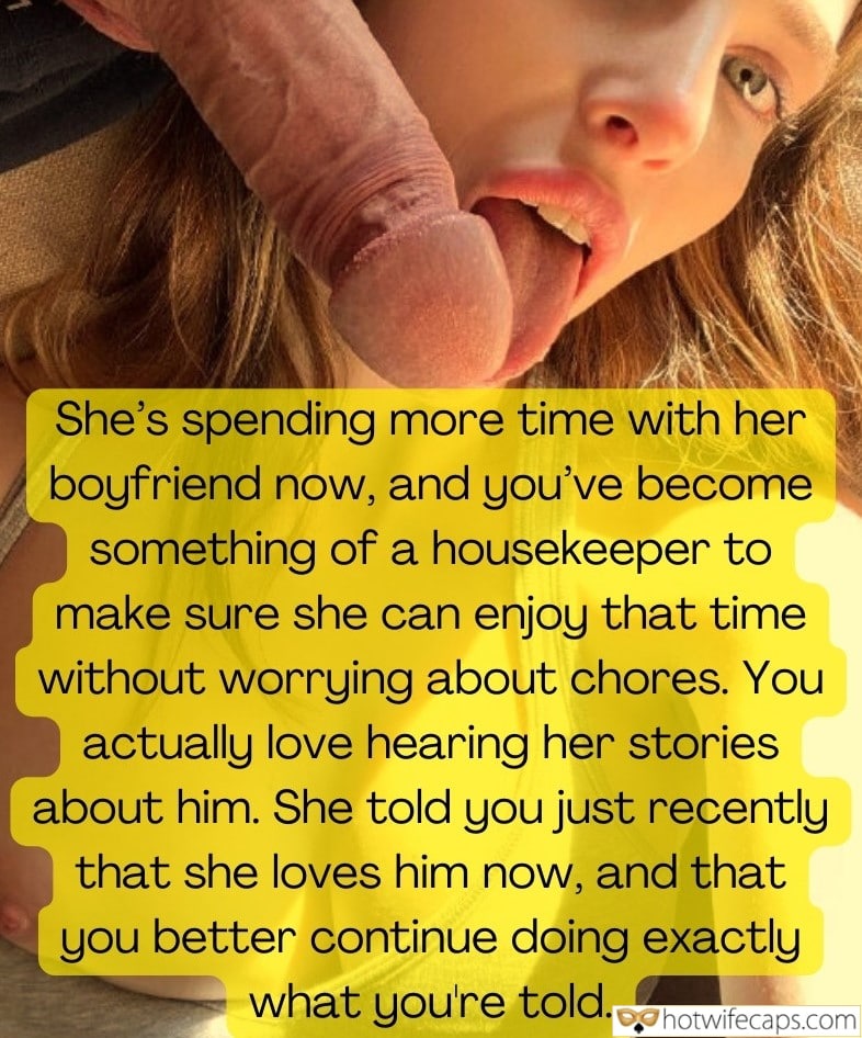 Tips Texts Submitted by Users 🔥 My Favorite Bully Bull Bottomless hotwife caption: She’s spending more time with her boyfriend now, and you’ve become something of a housekeeper to make sure she can enjoy that time without worrying about chores. You actually love hearing her stories about him. She told you just recently...
