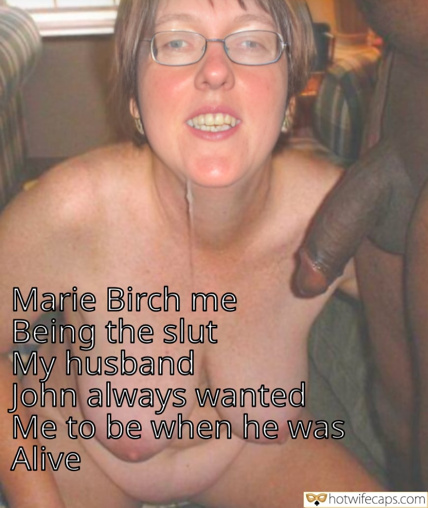 My Favorite Flashing Cum Slut Creampie Cheating Blowjob Bigger Cock BBC hotwife caption: Marie Birch me Being the slut My husband John always wanted Me to be when he was Alive. White Slut With BBC