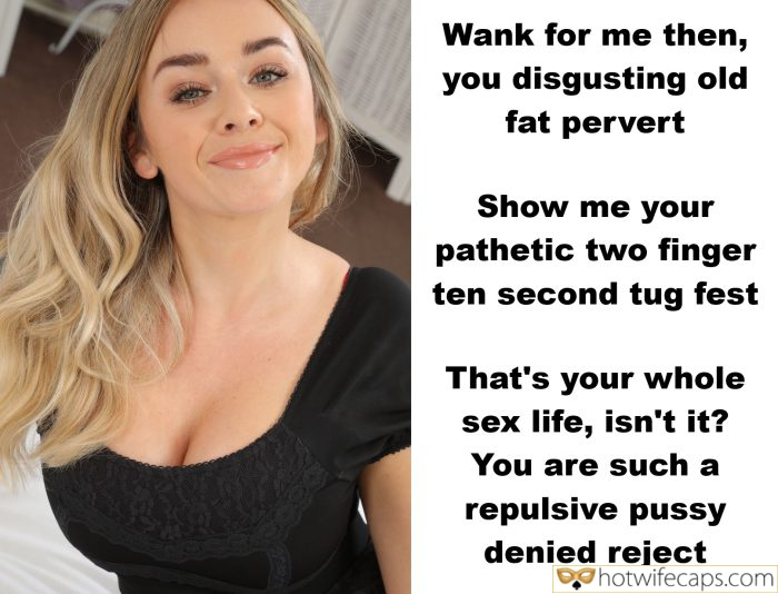 Wank for me then, you disgusting old fat pervert tips texts submitted by users my favourite cuckold humiliation make up femdom cuckold hotwife caption Wank for me then, you disgusting old fat pervert