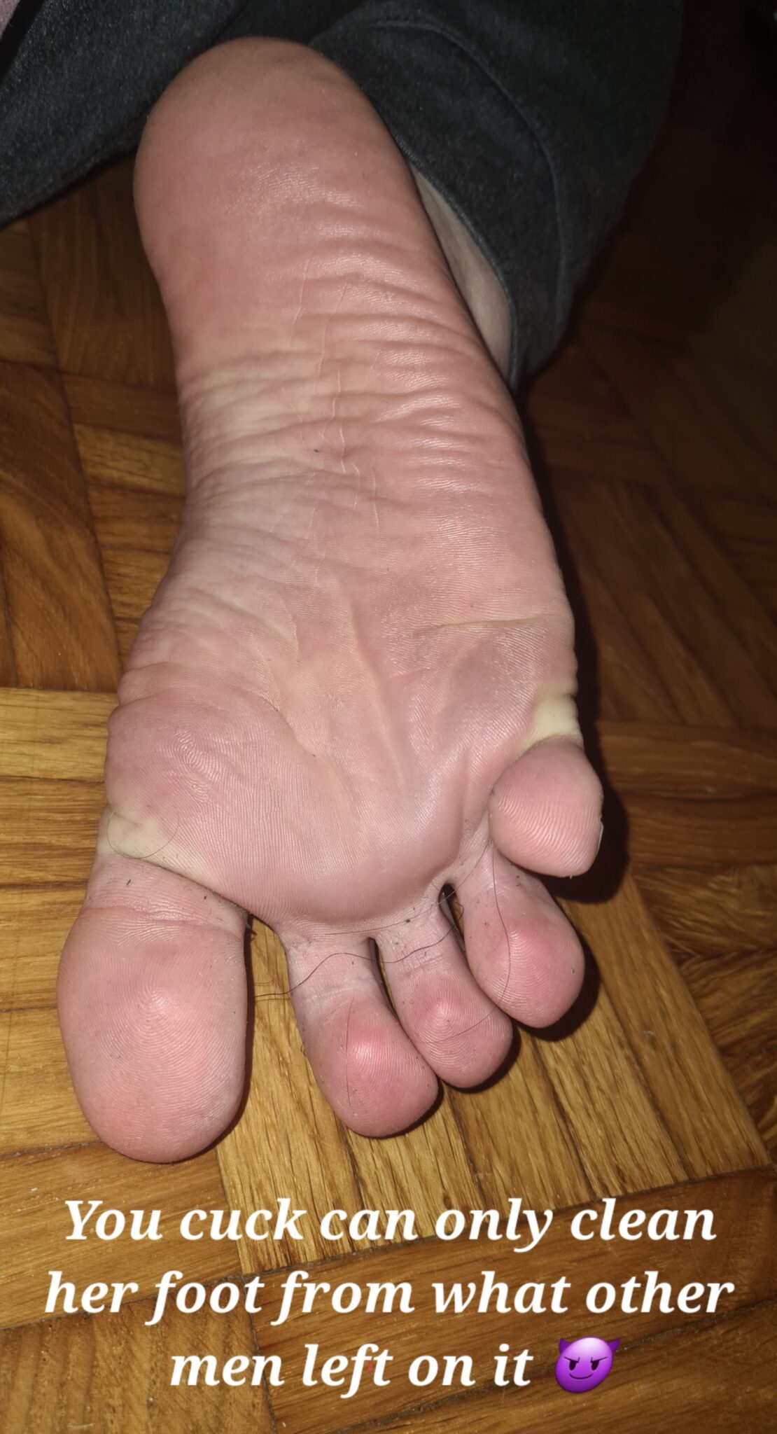 Humiliation Femdom Feet Dirty Talk Cuckold Stories Cuckold Cleanup Barefoot hotwife caption: You cuck can only clean her foot from what other men left on it! Dirty Foot to Be Cleaned!