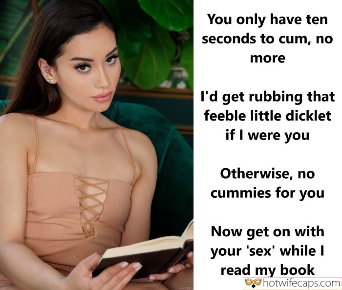 Tips Texts Submitted by Users 🔥 My Favorite Humiliation Flashing Femdom hotwife caption: … if I were you. Otherwise, no cummies for you. Now get on with your ‘sex’ while I read my book. You Only Have Ten Seconds to Cum, No More I’d Get Rubbing That Feeble Little Dicklet
