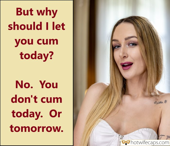 Tips Texts Submitted by Users 🔥 My Favorite Humiliation Getting Ready Flashing Femdom hotwife caption: No. You don’t cum today. Or tomorrow. But Why Should I Let You Cum Today?