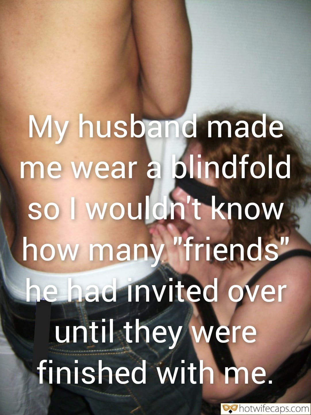 Submitted by Users 🔥 My Favorite It's too big Humiliation Bully Bull Bottomless Blowjob Blindfolded Bigger Cock hotwife caption: …so I wouldn’t know how many “friends” he had invited over until they were finished with me. blindfold blowjob twitter My Husband Made Me Wear a Blindfold