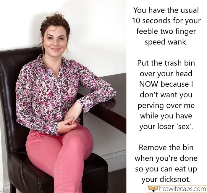 Tips Texts Submitted by Users 🔥 My Favorite Humiliation Femdom hotwife caption: Put the trash bin over your head NOW because I don’t want you perving over me while you have your loser ‘sex’. Remove the bin when you’re done so you can eat up your dicksnot. You Have the Usual 10...