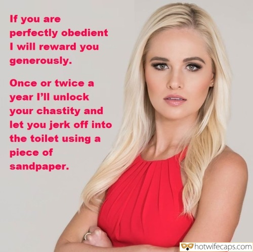 Tips Texts Submitted by Users 🔥 My Favorite Getting Ready Flashing Femdom hotwife caption: If you are perfectly obedient I will reward you generously. Once or twice a year I’ll unlock your chastity and let you jerk off into the toilet using a piece of sandpaper. Once or Twice a Year I’ll Unlock Your...