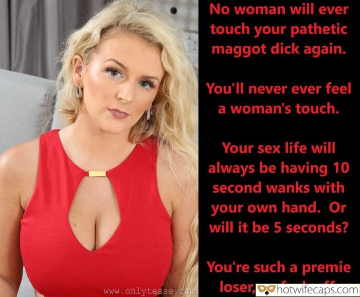 Submitted by Users 🔥 My Favorite Flashing Femdom Cuckold Stories Cuckold Cleanup Cheating Challenges and Rules hotwife caption: You’ll never ever feel a woman’s touch. Your sex life will always be having 10 second wanks with your own hand. Or will it be 5 seconds? You’re such a premie loser, so fuck off. No Woman Will Ever Touch...