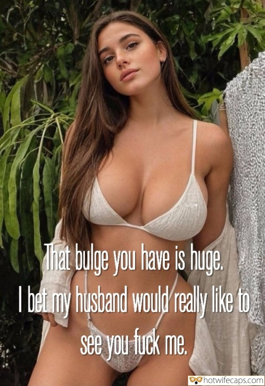 Vacation Submitted by Users 🔥 Bull Bigger Cock hotwife caption: This bulge you have is huge. I bet my husband would really like to see you fuck me. The thought of his eyes on us, watching me take every inch of you, makes me wet. I can almost hear his...